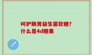 呵护肠胃益生菌软糖？什么是4d糖果