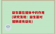 益生菌在猪体中的作用(研究发现：益生菌对猪肠道有益处)