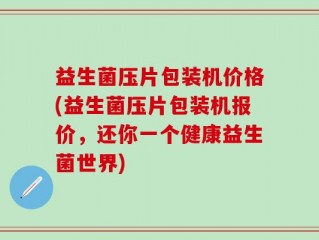 益生菌压片包装机价格(益生菌压片包装机报价，还你一个健康益生菌世界)