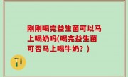 刚刚喝完益生菌可以马上喝奶吗(喝完益生菌可否马上喝牛奶？)