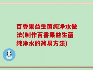 百香果益生菌纯净水做法(制作百香果益生菌纯净水的简易方法)