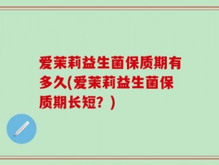 爱茉莉益生菌保质期有多久(爱茉莉益生菌保质期长短？)