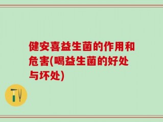 健安喜益生菌的作用和危害(喝益生菌的好处与坏处)