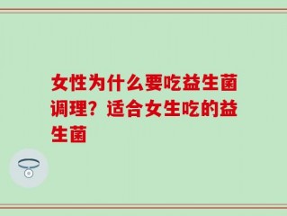 女性为什么要吃益生菌调理？适合女生吃的益生菌