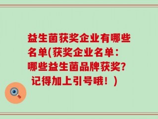 益生菌获奖企业有哪些名单(获奖企业名单：哪些益生菌品牌获奖？ 记得加上引号哦！)