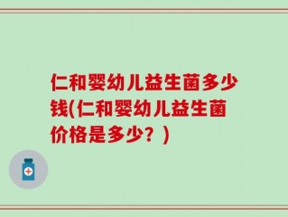 仁和婴幼儿益生菌多少钱(仁和婴幼儿益生菌价格是多少？)