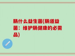 肠什么益生菌(肠道益菌：维护肠健康的必需品)