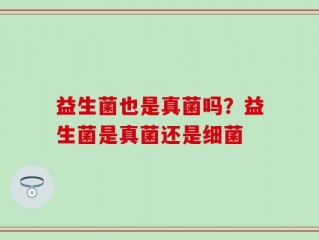 益生菌也是真菌吗？益生菌是真菌还是细菌