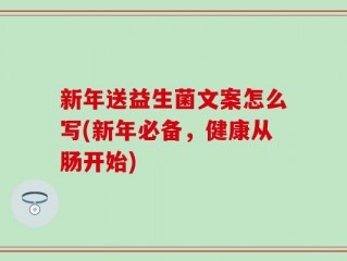 新年送益生菌文案怎么写(新年必备，健康从肠开始)