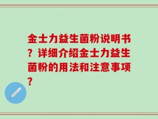 金士力益生菌粉说明书？详细介绍金士力益生菌粉的用法和注意事项？