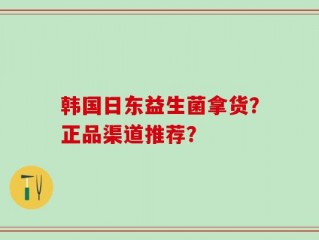 韩国日东益生菌拿货？正品渠道推荐？