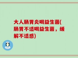 大人肠胃炎喝益生菌(肠胃不适喝益生菌，缓解不适感)