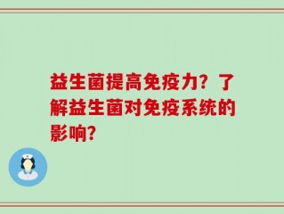 益生菌提高免疫力？了解益生菌对免疫系统的影响？