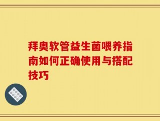 拜奥软管益生菌喂养指南如何正确使用与搭配技巧