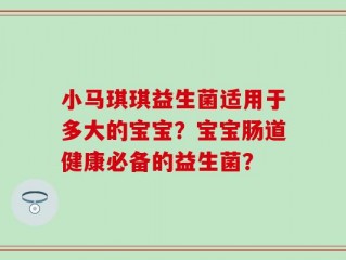 小马琪琪益生菌适用于多大的宝宝？宝宝肠道健康必备的益生菌？