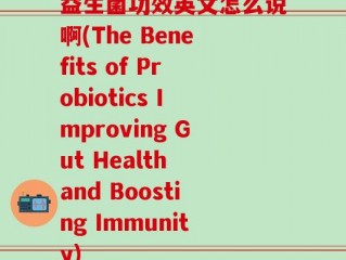 益生菌功效英文怎么说啊(The Benefits of Probiotics Improving Gut Health and Boosting Immunity)