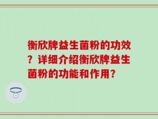 衡欣牌益生菌粉的功效？详细介绍衡欣牌益生菌粉的功能和作用？