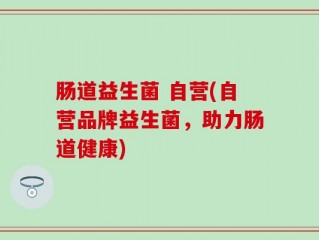 肠道益生菌 自营(自营品牌益生菌，助力肠道健康)