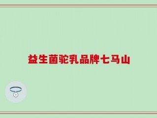 益生菌驼乳品牌七马山