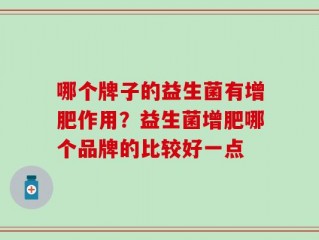 哪个牌子的益生菌有增肥作用？益生菌增肥哪个品牌的比较好一点