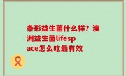 条形益生菌什么样？澳洲益生菌lifespace怎么吃最有效