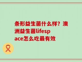 条形益生菌什么样？澳洲益生菌lifespace怎么吃最有效