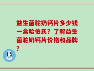 益生菌驼奶钙片多少钱一盒哈伯氏？了解益生菌驼奶钙片价格和品牌？