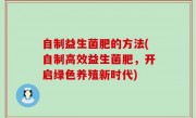 自制益生菌肥的方法(自制高效益生菌肥，开启绿色养殖新时代)