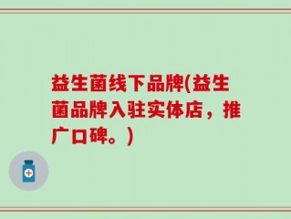 益生菌线下品牌(益生菌品牌入驻实体店，推广口碑。)