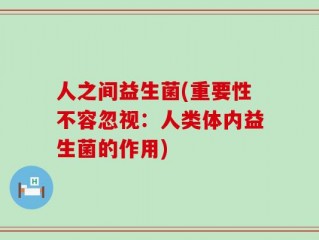 人之间益生菌(重要性不容忽视：人类体内益生菌的作用)