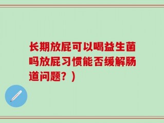 长期放屁可以喝益生菌吗放屁习惯能否缓解肠道问题？)