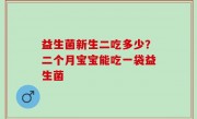 益生菌新生二吃多少？二个月宝宝能吃一袋益生菌