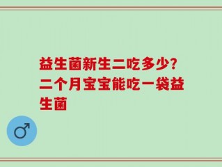 益生菌新生二吃多少？二个月宝宝能吃一袋益生菌