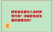 酵素益生菌对人体的神奇作用？详解酵素益生菌的健康功效？