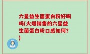 六星益生菌蛋白粉好喝吗(火爆销售的六星益生菌蛋白粉口感如何？)