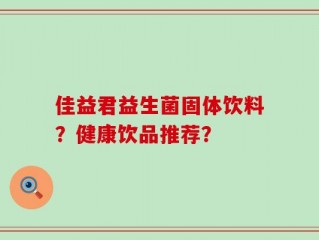 佳益君益生菌固体饮料？健康饮品推荐？