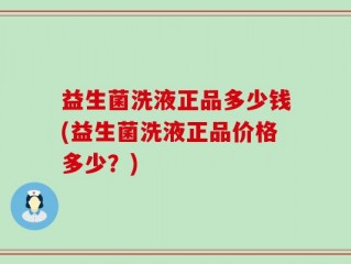 益生菌洗液正品多少钱(益生菌洗液正品价格多少？)