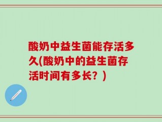 酸奶中益生菌能存活多久(酸奶中的益生菌存活时间有多长？)