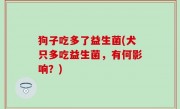 狗子吃多了益生菌(犬只多吃益生菌，有何影响？)