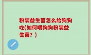 粉装益生菌怎么给狗狗吃(如何喂狗狗粉装益生菌？)