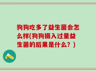 狗狗吃多了益生菌会怎么样(狗狗摄入过量益生菌的后果是什么？)