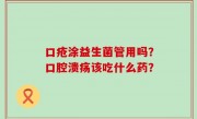 口疮涂益生菌管用吗？口腔溃疡该吃什么药？