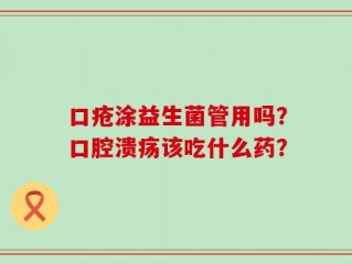 口疮涂益生菌管用吗？口腔溃疡该吃什么药？