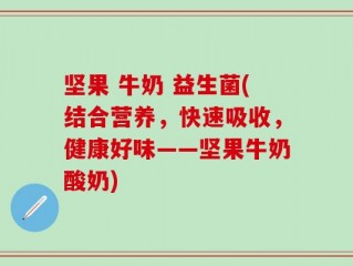 坚果 牛奶 益生菌(结合营养，快速吸收，健康好味——坚果牛奶酸奶)