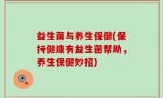 益生菌与养生保健(保持健康有益生菌帮助，养生保健妙招)