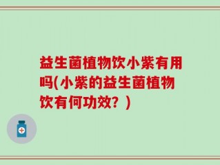 益生菌植物饮小紫有用吗(小紫的益生菌植物饮有何功效？)