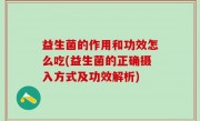 益生菌的作用和功效怎么吃(益生菌的正确摄入方式及功效解析)