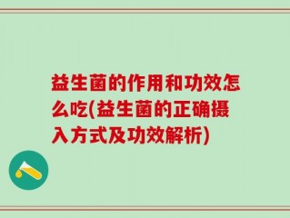 益生菌的作用和功效怎么吃(益生菌的正确摄入方式及功效解析)