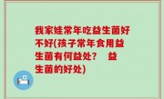 我家娃常年吃益生菌好不好(孩子常年食用益生菌有何益处？  益生菌的好处)