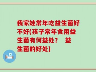 我家娃常年吃益生菌好不好(孩子常年食用益生菌有何益处？  益生菌的好处)